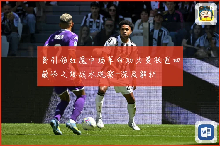 费引领红魔中场革命助力曼联重回巅峰之路战术观察-深度解析