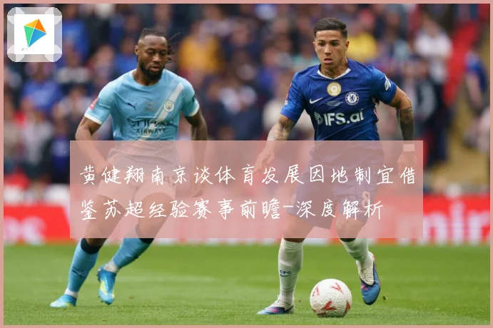 黄健翔南京谈体育发展因地制宜借鉴苏超经验赛事前瞻-深度解析