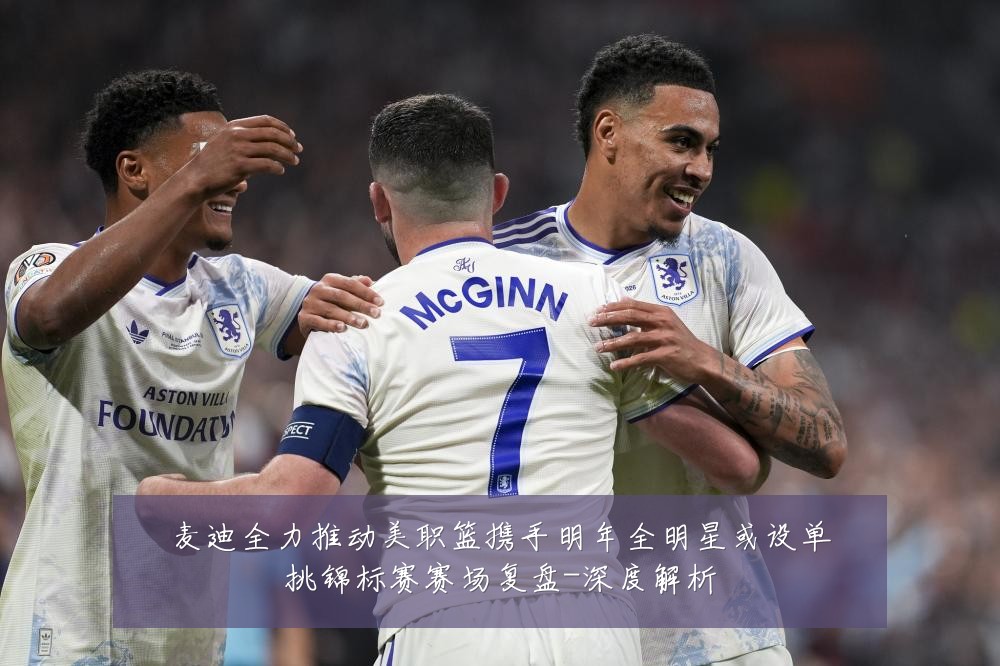 麦迪全力推动美职篮携手明年全明星或设单挑锦标赛赛场复盘-深度解析