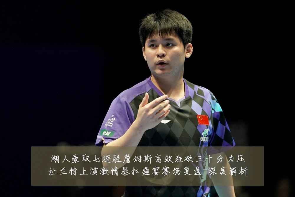 湖人豪取七连胜詹姆斯高效狂砍三十分力压杜兰特上演激情暴扣盛宴赛场复盘-深度解析